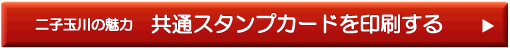  二子玉川共通スタンプカード券の印刷ページへ