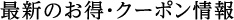 最新のお得・クーポン情報