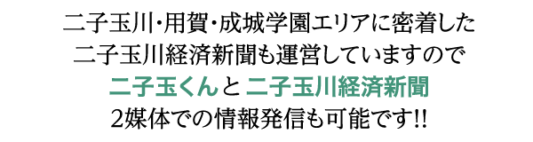 二子玉川・用賀・成城学園エリアに密着した二子玉川経済新聞も運営していますので二子玉くんと二子玉川経済新聞2媒体での情報発信も可能です！！